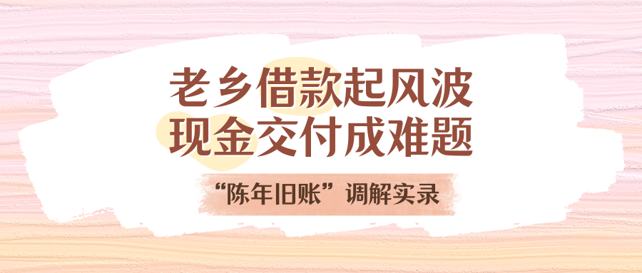 老乡告贷刮风浪，现金交付成难题！“陈年旧账”排解实录